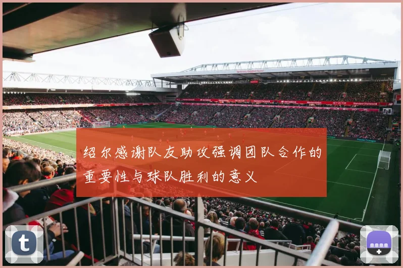 绍尔感谢队友助攻强调团队合作的重要性与球队胜利的意义